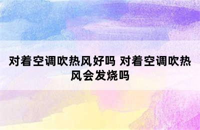 对着空调吹热风好吗 对着空调吹热风会发烧吗